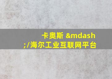 卡奥斯 —/海尔工业互联网平台